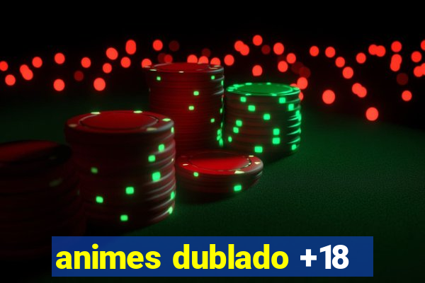 animes dublado +18